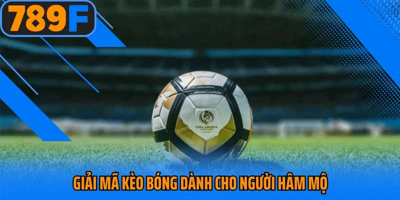 Giải mã kèo bóng dành cho người hâm mộ